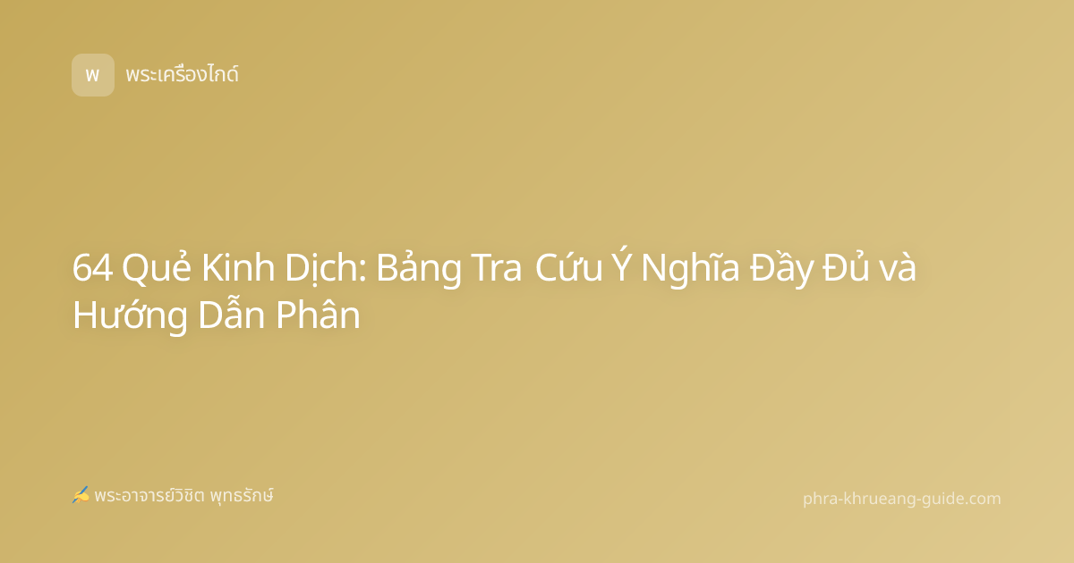 64 Quẻ Kinh Dịch: Bảng Tra Cứu Ý Nghĩa Đầy Đủ và Hướng Dẫn Phân