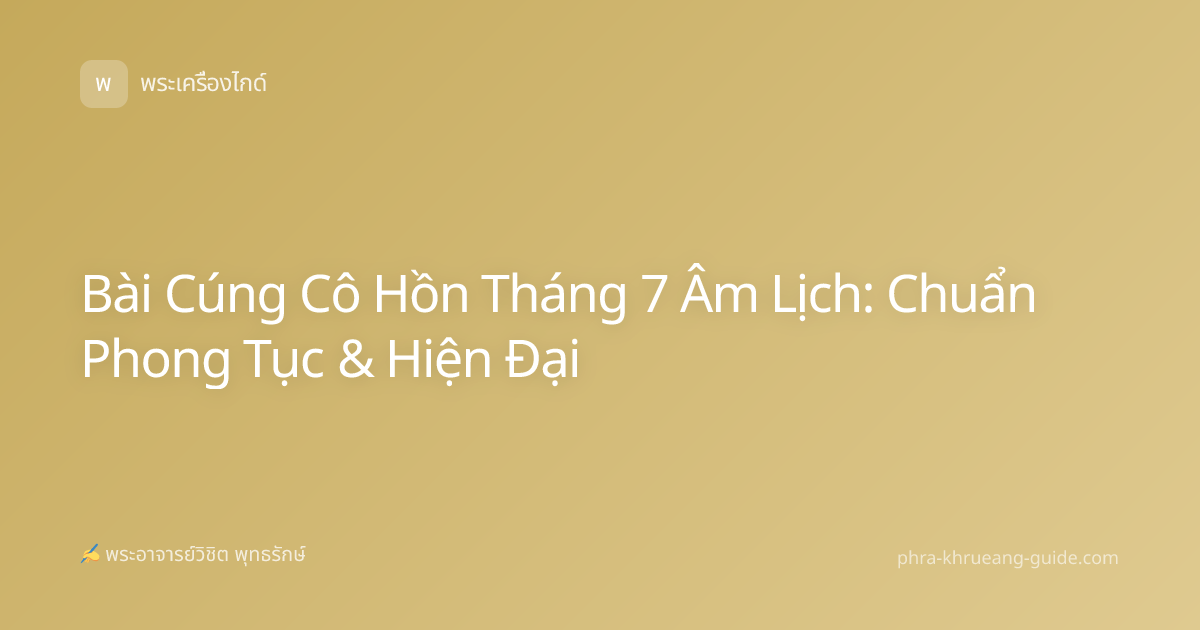 Bài Cúng Cô Hồn Tháng 7 Âm Lịch: Chuẩn Phong Tục & Hiện Đại