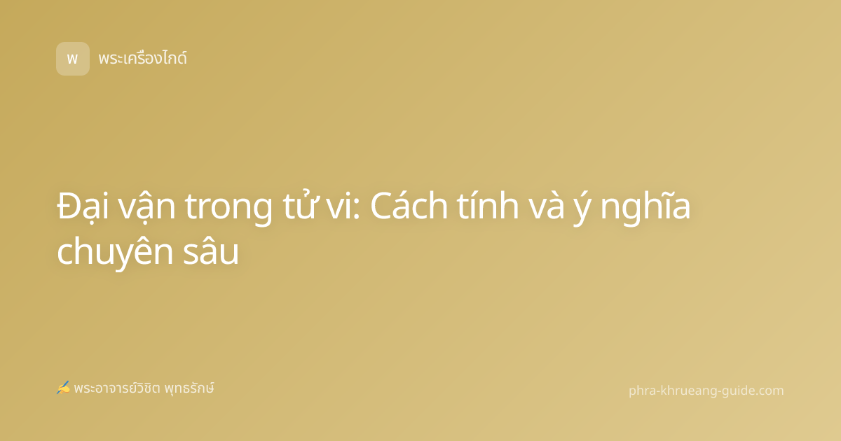 Đại vận trong tử vi: Cách tính và ý nghĩa chuyên sâu