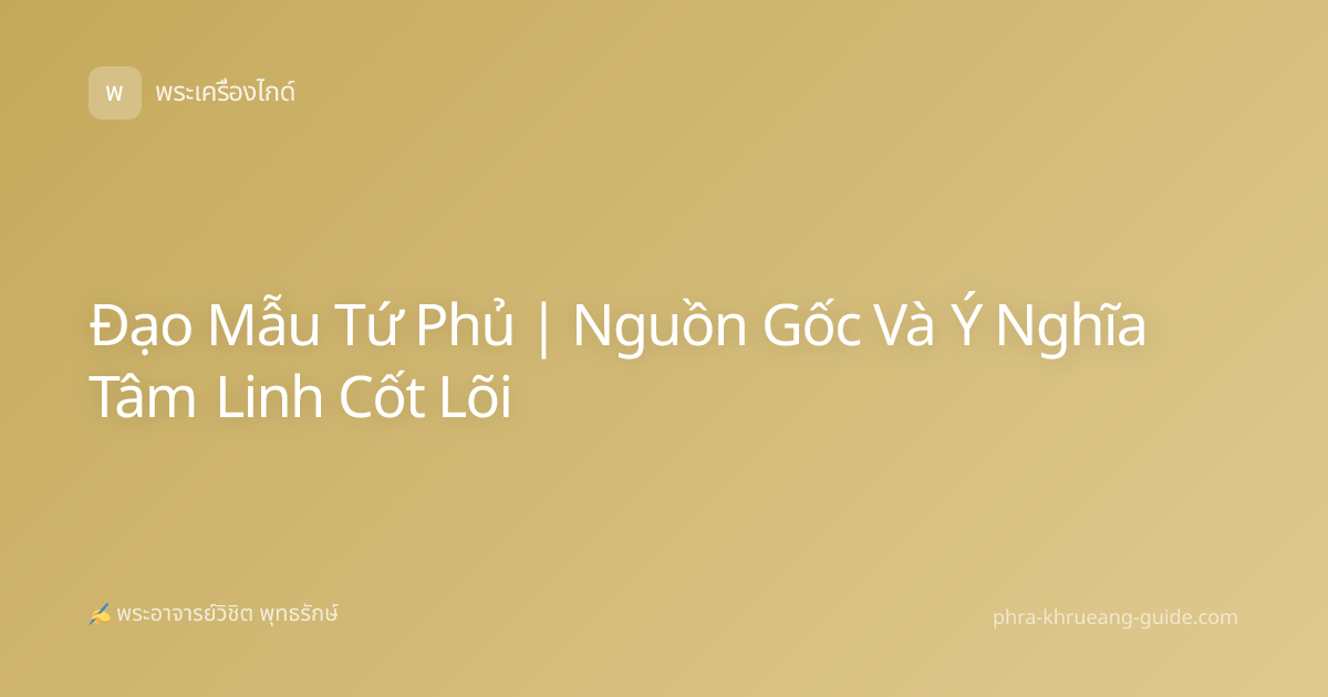 Đạo Mẫu Tứ Phủ | Nguồn Gốc Và Ý Nghĩa Tâm Linh Cốt Lõi