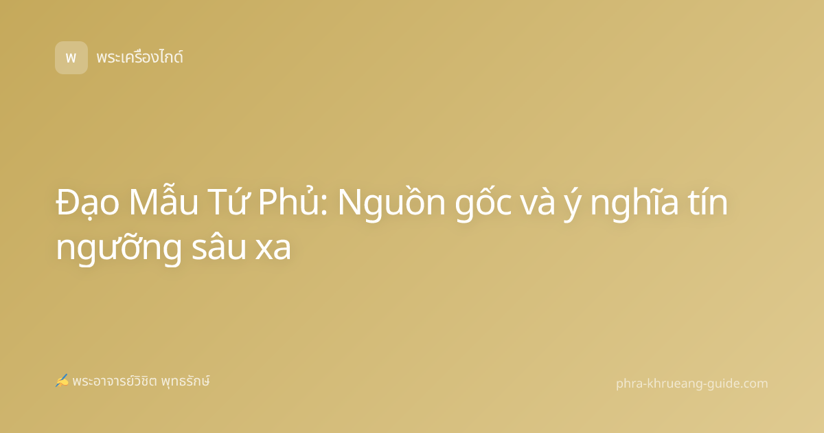 Đạo Mẫu Tứ Phủ: Nguồn gốc và ý nghĩa tín ngưỡng sâu xa
