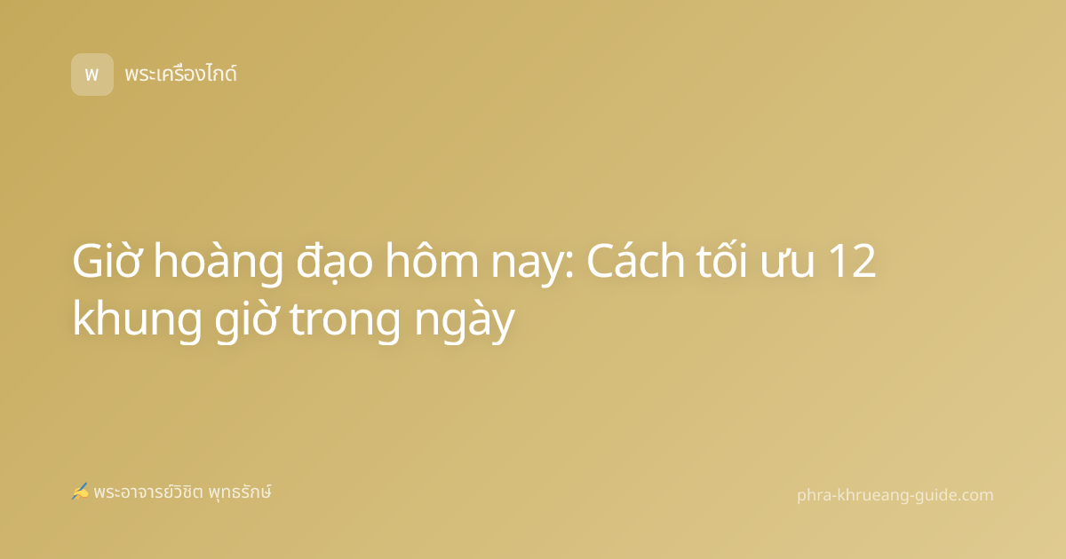 Giờ hoàng đạo hôm nay: Cách tối ưu 12 khung giờ trong ngày