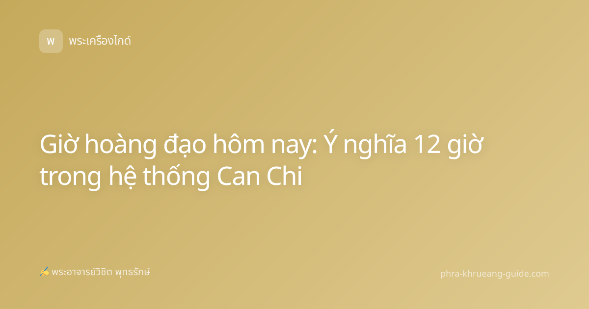 Giờ hoàng đạo hôm nay: Ý nghĩa 12 giờ trong hệ thống Can Chi