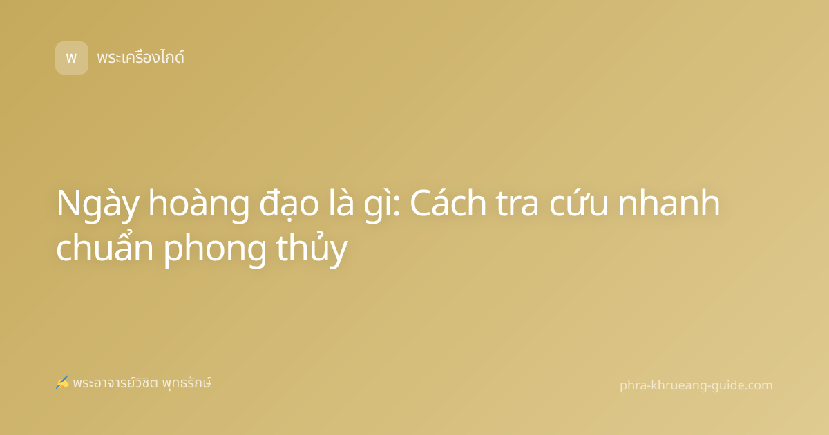 Ngày hoàng đạo là gì: Cách tra cứu nhanh chuẩn phong thủy