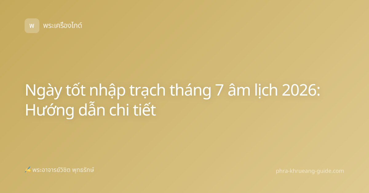 Ngày tốt nhập trạch tháng 7 âm lịch 2026: Hướng dẫn chi tiết