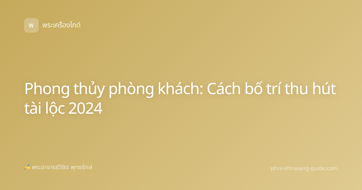 Phong thủy phòng khách: Cách bố trí thu hút tài lộc 2024