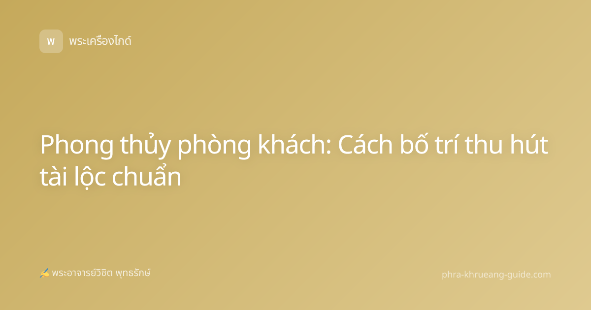 Phong thủy phòng khách: Cách bố trí thu hút tài lộc chuẩn
