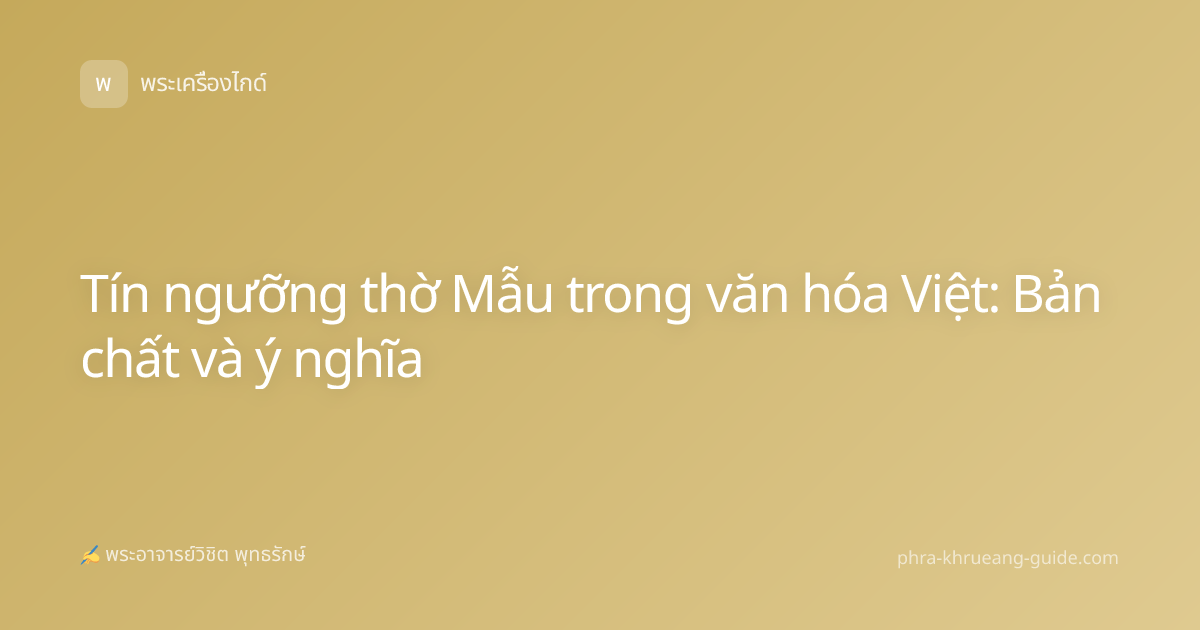 Tín ngưỡng thờ Mẫu trong văn hóa Việt: Bản chất và ý nghĩa
