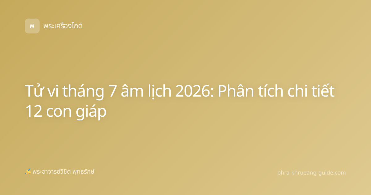 Tử vi tháng 7 âm lịch 2026: Phân tích chi tiết 12 con giáp