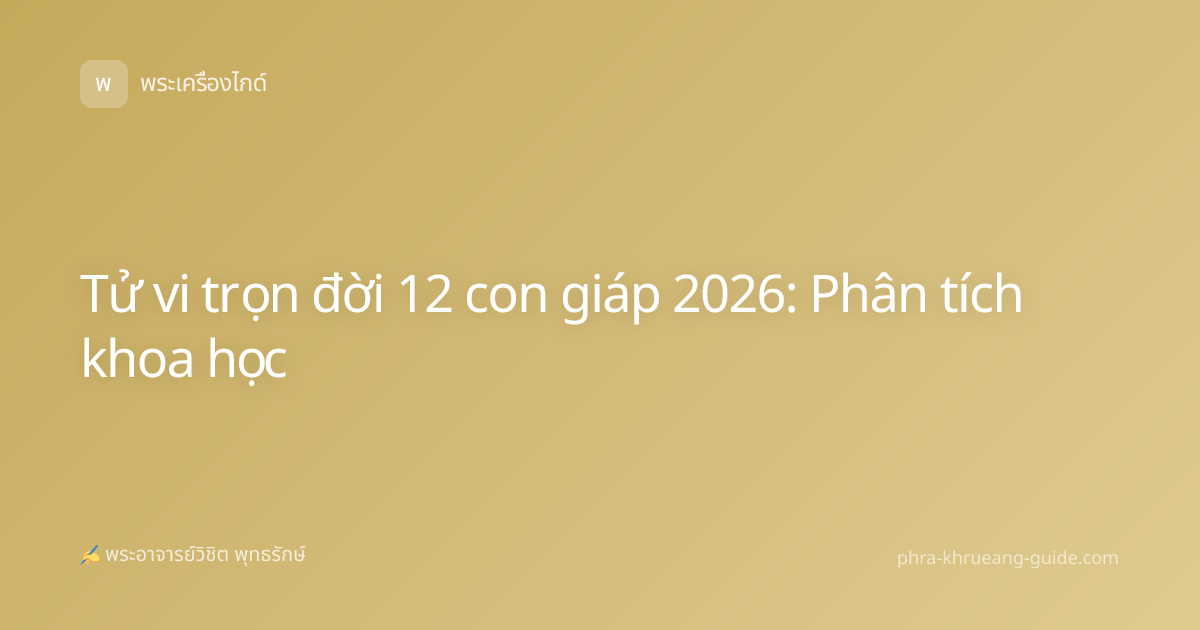 Tử vi trọn đời 12 con giáp 2026: Phân tích khoa học