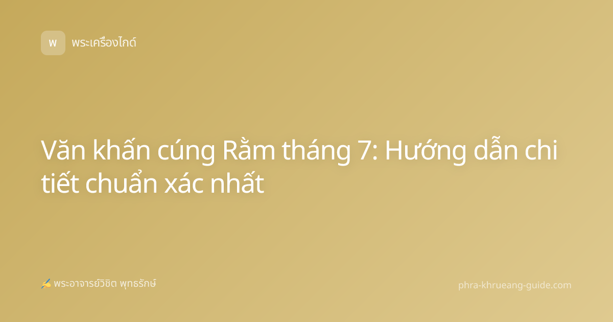 Văn khấn cúng Rằm tháng 7: Hướng dẫn chi tiết chuẩn xác nhất