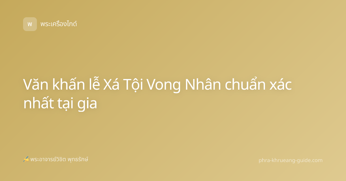 Văn khấn lễ Xá Tội Vong Nhân chuẩn xác nhất tại gia