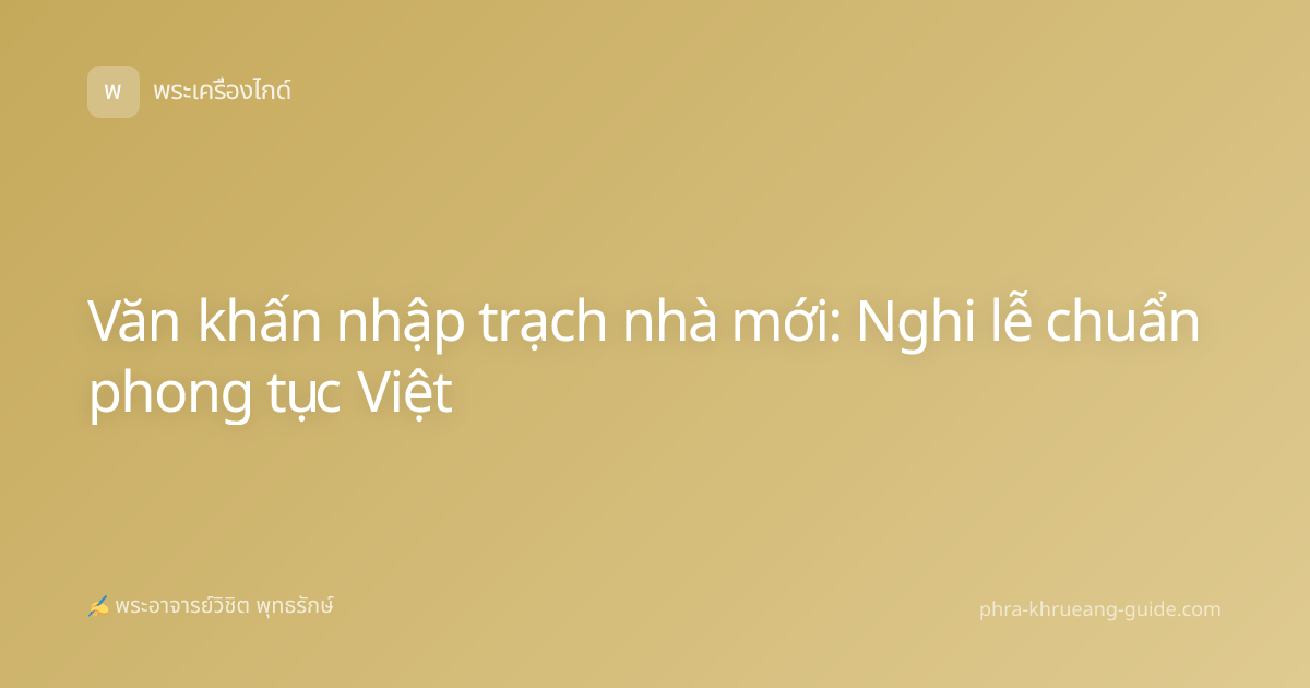 Văn khấn nhập trạch nhà mới: Nghi lễ chuẩn phong tục Việt