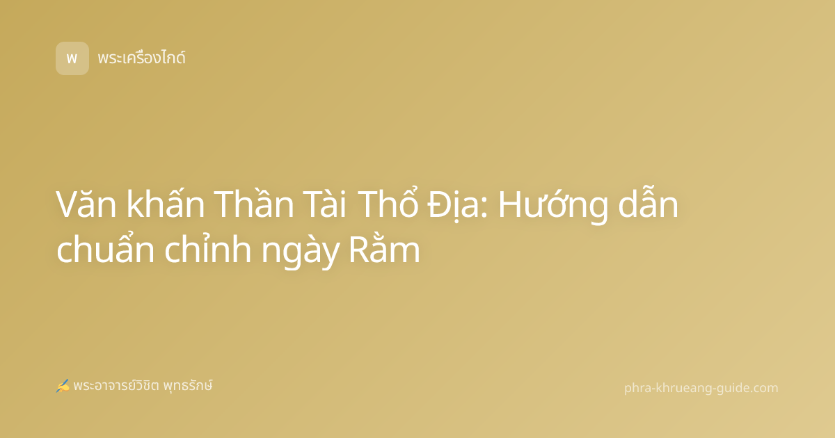 Văn khấn Thần Tài Thổ Địa: Hướng dẫn chuẩn chỉnh ngày Rằm