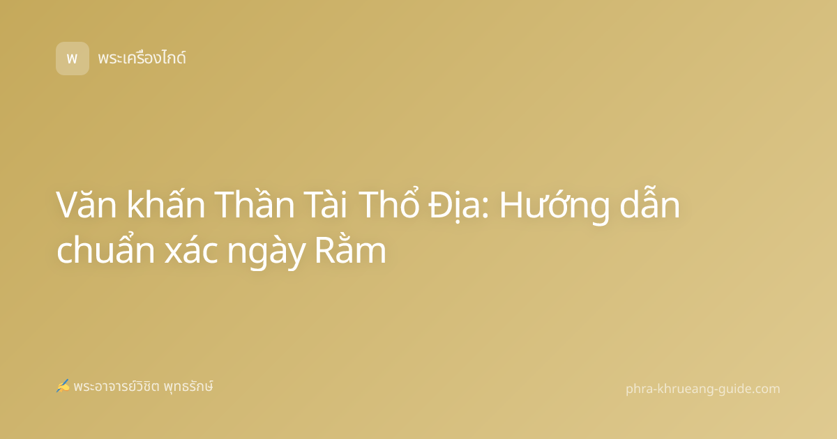 Văn khấn Thần Tài Thổ Địa: Hướng dẫn chuẩn xác ngày Rằm