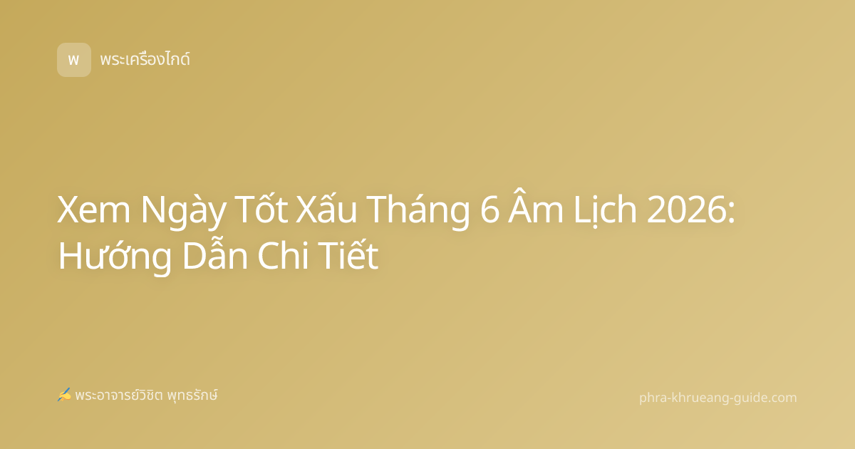 Xem Ngày Tốt Xấu Tháng 6 Âm Lịch 2026: Hướng Dẫn Chi Tiết