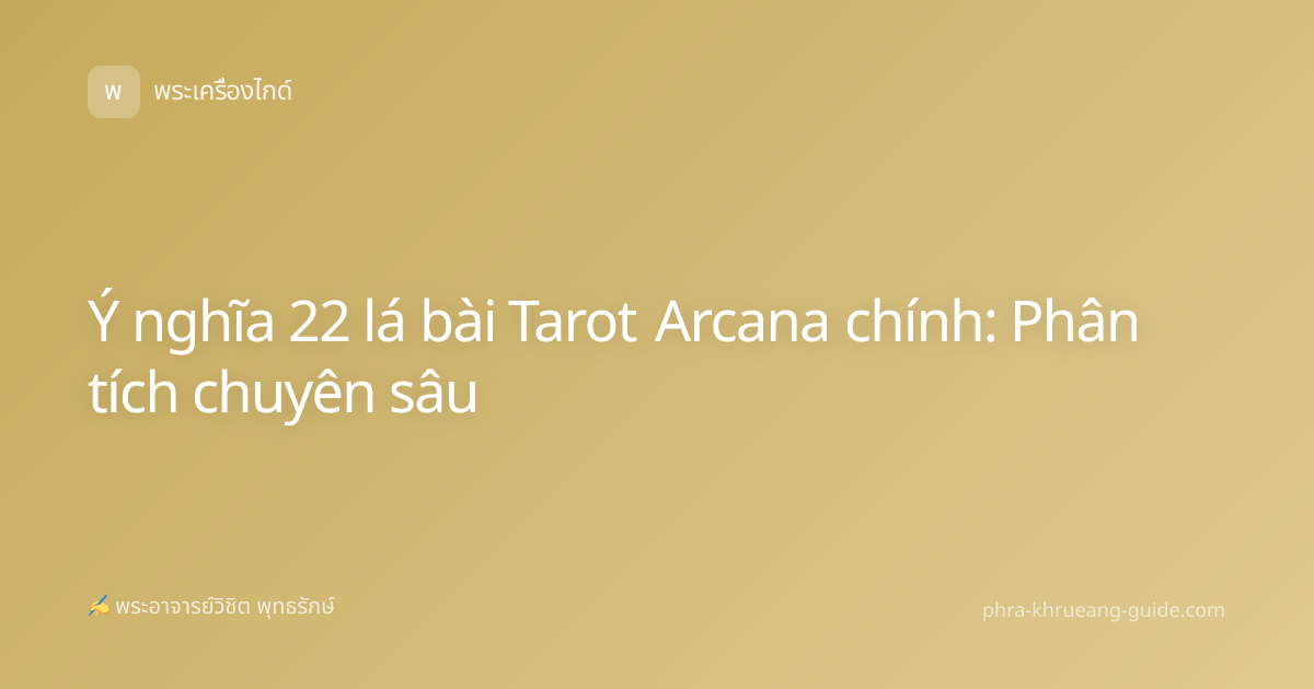 Ý nghĩa 22 lá bài Tarot Arcana chính: Phân tích chuyên sâu