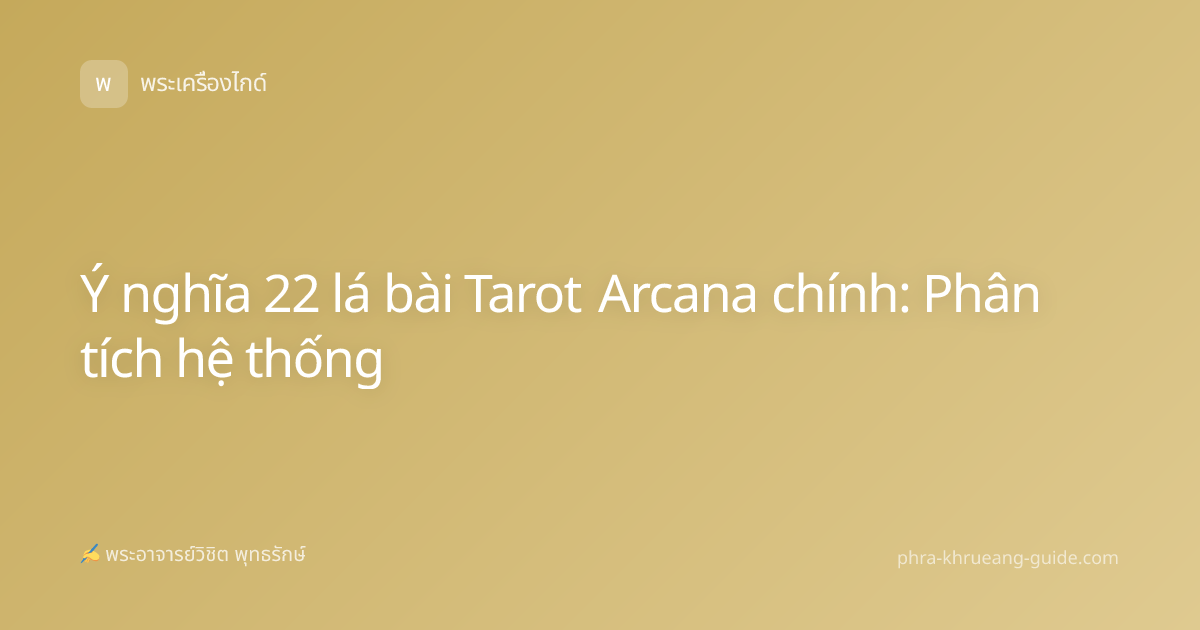 Ý nghĩa 22 lá bài Tarot Arcana chính: Phân tích hệ thống
